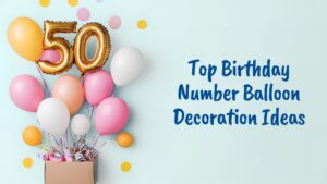 Top Birthday Number Balloons Decoration Ideas for Special Celebrations
